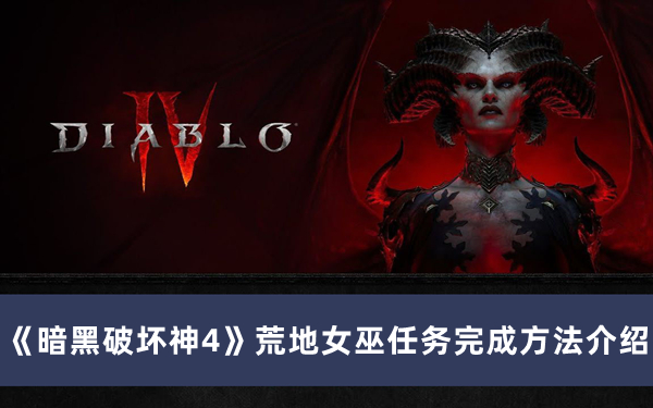 《暗黑破壞神4》荒地女巫任務(wù)完成方法介紹