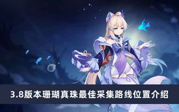 《原神》3.8版本珊瑚真珠最佳采集路線位置介紹